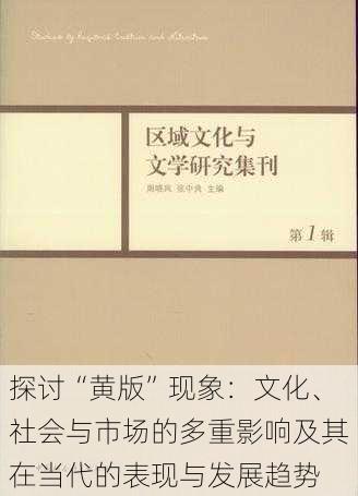 探讨“黄版”现象:文化、社会与市场的多重影响及其在当代的表现与发展趋势