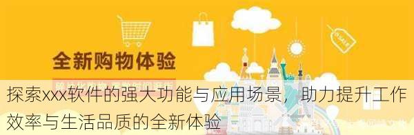 探索xxx软件的强大功能与应用场景,助力提升工作效率与生活品质的全新体验