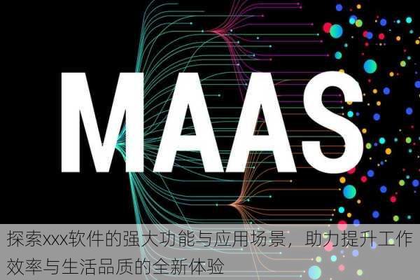 探索xxx软件的强大功能与应用场景,助力提升工作效率与生活品质的全新体验