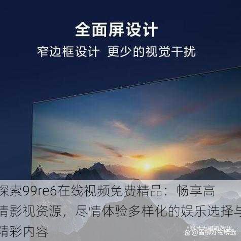 探索99re6在线视频免费精品:畅享高清影视资源,尽情体验多样化的娱乐选择与精彩内容