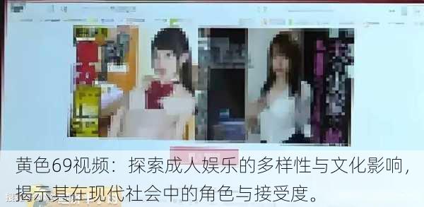 黄色69视频:探索成人娱乐的多样性与文化影响,揭示其在现代社会中的角色与接受度。