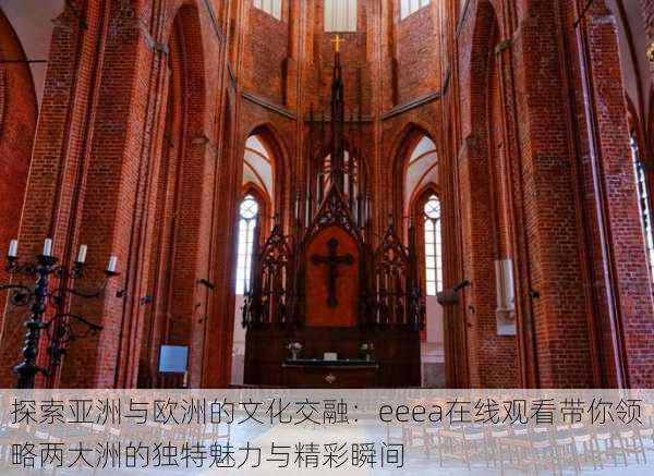 探索亚洲与欧洲的文化交融:eeea在线观看带你领略两大洲的独特魅力与精彩瞬间
