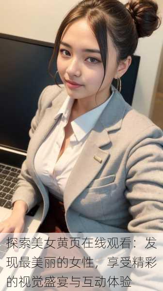 探索美女黄页在线观看:发现最美丽的女性,享受精彩的视觉盛宴与互动体验