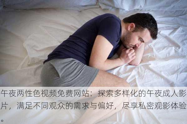 午夜两性色视频免费网站:探索多样化的午夜成人影片,满足不同观众的需求与偏好,尽享私密观影体验。