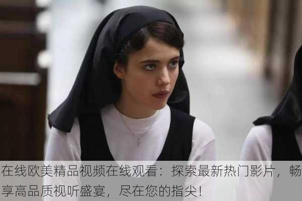 在线欧美精品视频在线观看:探索最新热门影片,畅享高品质视听盛宴,尽在您的指尖!