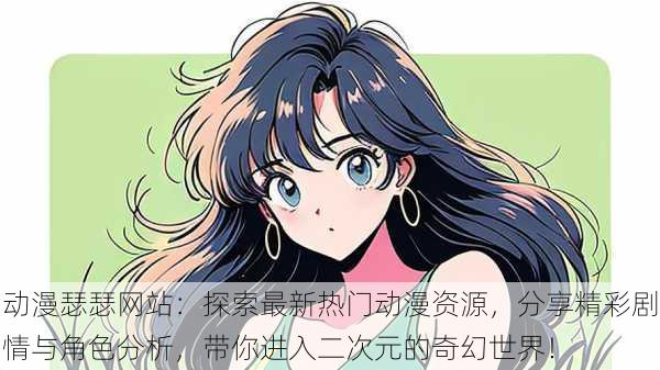 动漫瑟瑟网站:探索最新热门动漫资源,分享精彩剧情与角色分析,带你进入二次元的奇幻世界!