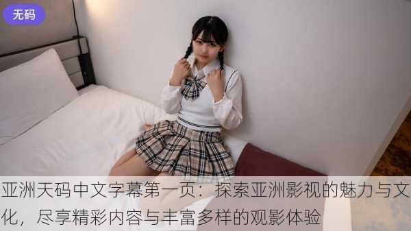 亚洲天码中文字幕第一页:探索亚洲影视的魅力与文化,尽享精彩内容与丰富多样的观影体验