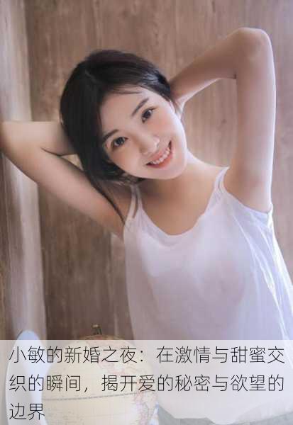 小敏的新婚之夜:在激情与甜蜜交织的瞬间,揭开爱的秘密与欲望的边界