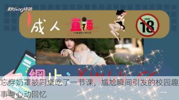 忘穿奶罩被同桌吃了一节课,尴尬瞬间引发的校园趣事与心动回忆