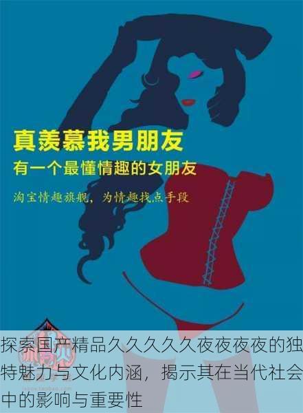 探索国产精品久久久久久夜夜夜夜的独特魅力与文化内涵,揭示其在当代社会中的影响与重要性