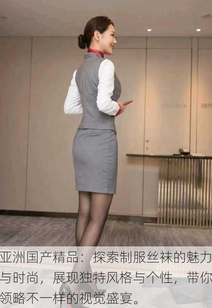 亚洲国产精品:探索制服丝袜的魅力与时尚,展现独特风格与个性,带你领略不一样的视觉盛宴。