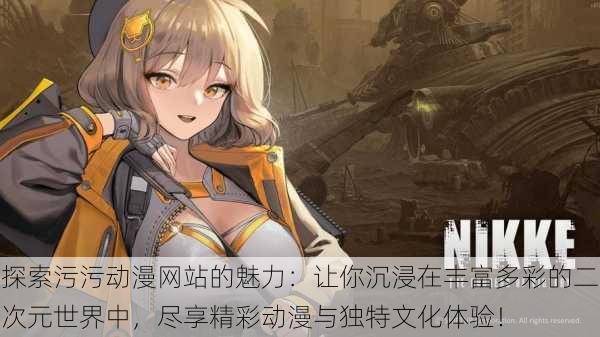 探索污污动漫网站的魅力:让你沉浸在丰富多彩的二次元世界中,尽享精彩动漫与独特文化体验!