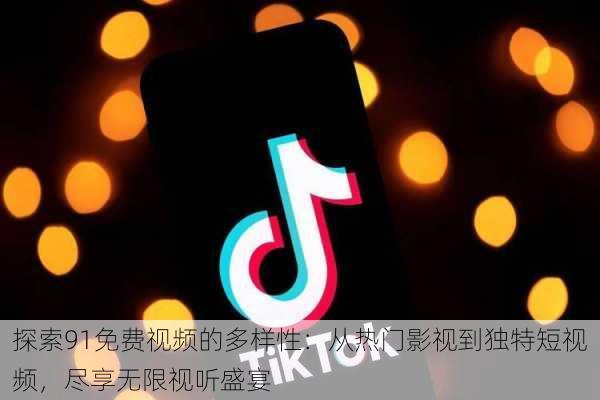 探索91免费视频的多样性:从热门影视到独特短视频,尽享无限视听盛宴