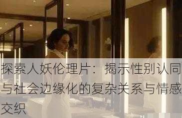 探索人妖伦理片:揭示性别认同与社会边缘化的复杂关系与情感交织
