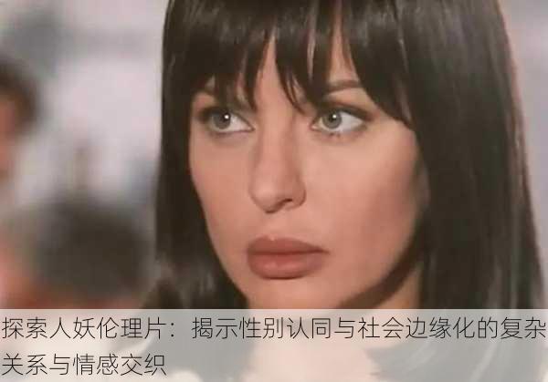 探索人妖伦理片:揭示性别认同与社会边缘化的复杂关系与情感交织