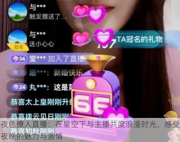 夜色撩人直播:在星空下与主播共度浪漫时光,感受夜晚的魅力与激情