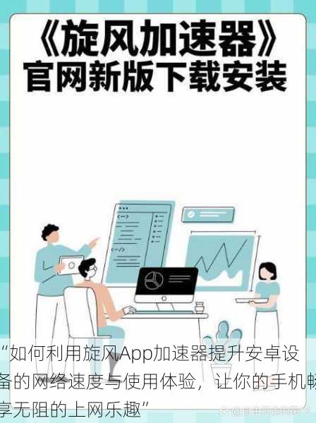 “如何利用旋风App加速器提升安卓设备的网络速度与使用体验,让你的手机畅享无阻的上网乐趣”