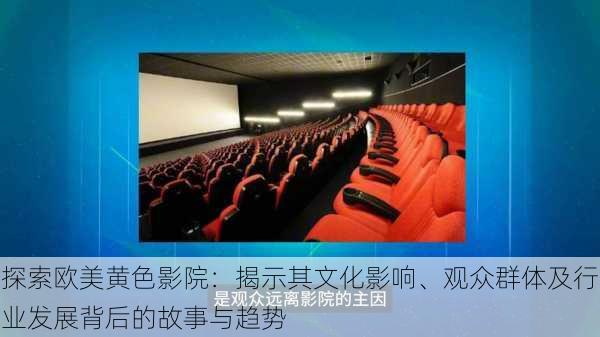 探索欧美黄色影院:揭示其文化影响、观众群体及行业发展背后的故事与趋势