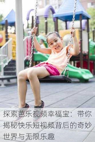 探索芭乐视频幸福宝:带你揭秘快乐短视频背后的奇妙世界与无限乐趣