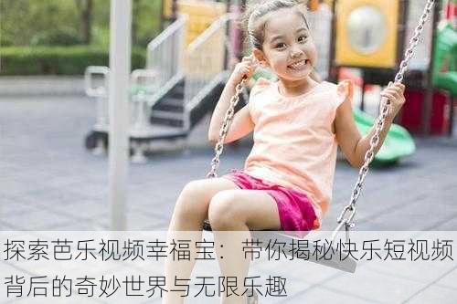 探索芭乐视频幸福宝:带你揭秘快乐短视频背后的奇妙世界与无限乐趣