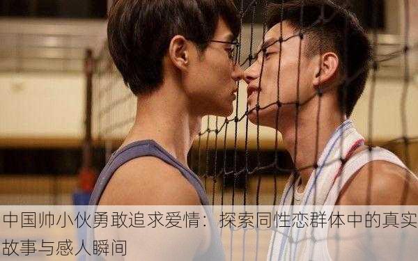 中国帅小伙勇敢追求爱情:探索同性恋群体中的真实故事与感人瞬间