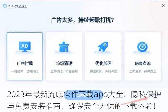 2023年最新流氓软件下载app大全:隐私保护与免费安装指南,确保安全无忧的下载体验!