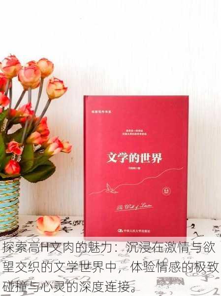 探索高H文肉的魅力:沉浸在激情与欲望交织的文学世界中,体验情感的极致碰撞与心灵的深度连接。
