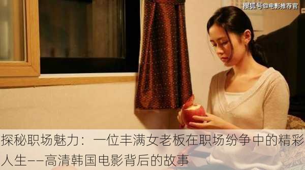 探秘职场魅力:一位丰满女老板在职场纷争中的精彩人生——高清韩国电影背后的故事