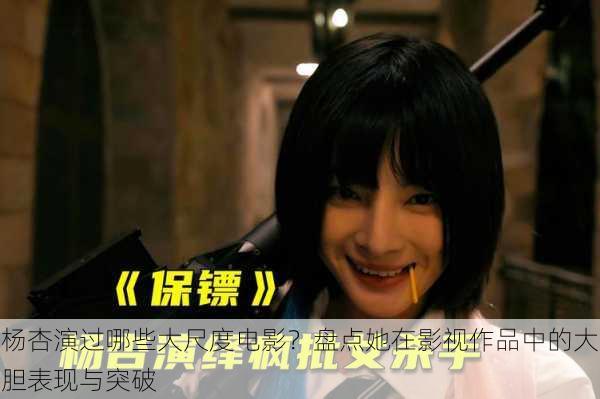 杨杏演过哪些大尺度电影?盘点她在影视作品中的大胆表现与突破