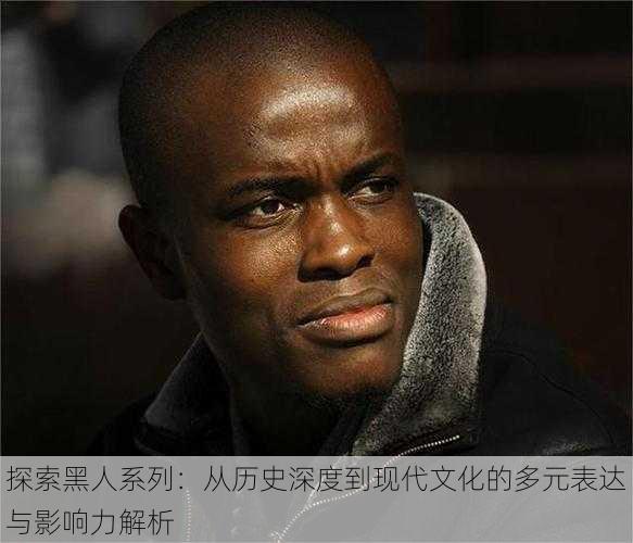 探索黑人系列:从历史深度到现代文化的多元表达与影响力解析