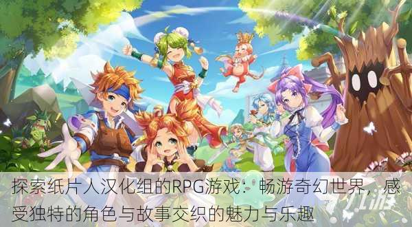 探索纸片人汉化组的RPG游戏:畅游奇幻世界,感受独特的角色与故事交织的魅力与乐趣