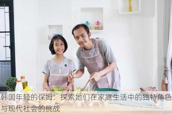 韩国年轻的保姆:探索她们在家庭生活中的独特角色与现代社会的挑战