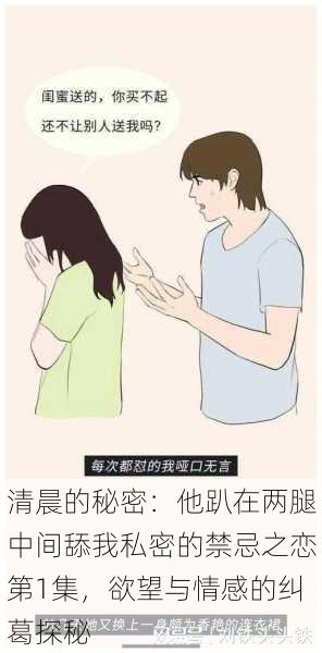 清晨的秘密:他趴在两腿中间舔我私密的禁忌之恋第1集,欲望与情感的纠葛探秘