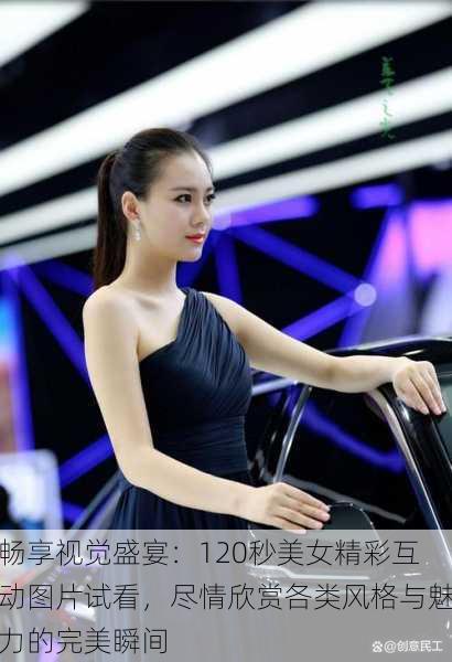 畅享视觉盛宴:120秒美女精彩互动图片试看,尽情欣赏各类风格与魅力的完美瞬间