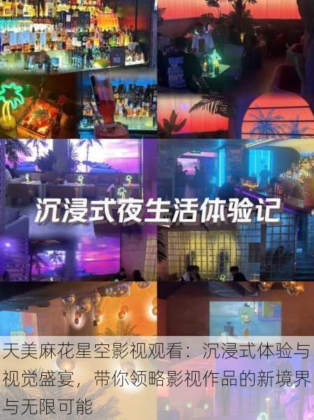 天美麻花星空影视观看:沉浸式体验与视觉盛宴,带你领略影视作品的新境界与无限可能