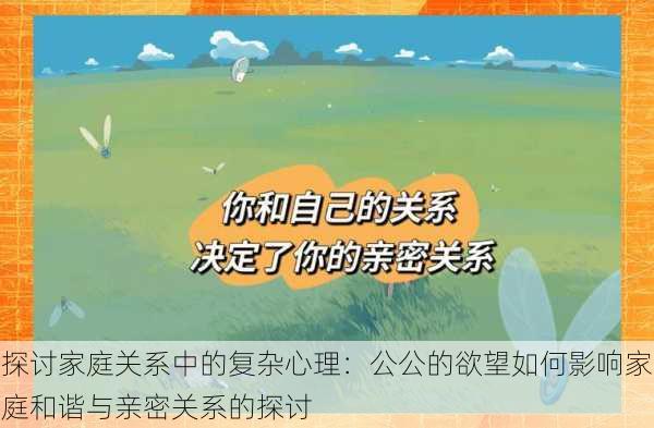 探讨家庭关系中的复杂心理:公公的欲望如何影响家庭和谐与亲密关系的探讨