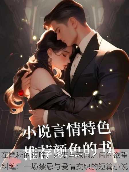 在隐秘的夜晚,娇妻与辣肉之间的欲望纠缠:一场禁忌与爱情交织的短篇小说