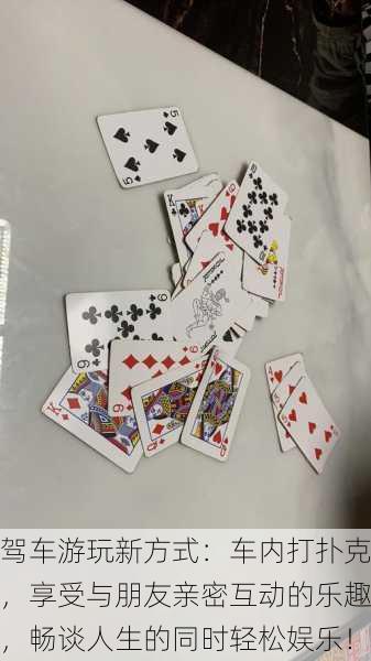驾车游玩新方式:车内打扑克,享受与朋友亲密互动的乐趣,畅谈人生的同时轻松娱乐!