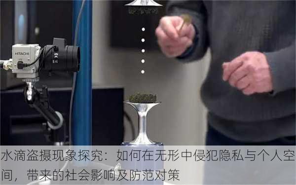 水滴盗摄现象探究:如何在无形中侵犯隐私与个人空间,带来的社会影响及防范对策