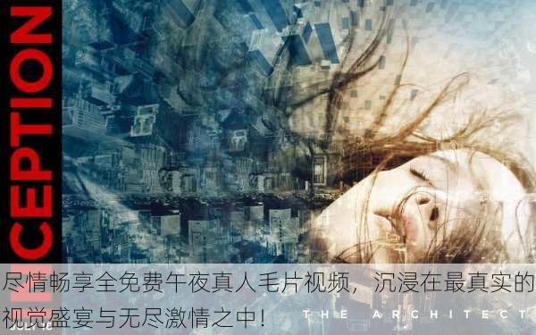 尽情畅享全免费午夜真人毛片视频,沉浸在最真实的视觉盛宴与无尽激情之中!