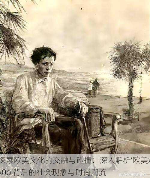 探索欧美文化的交融与碰撞:深入解析‘欧美xx0o’背后的社会现象与时尚潮流