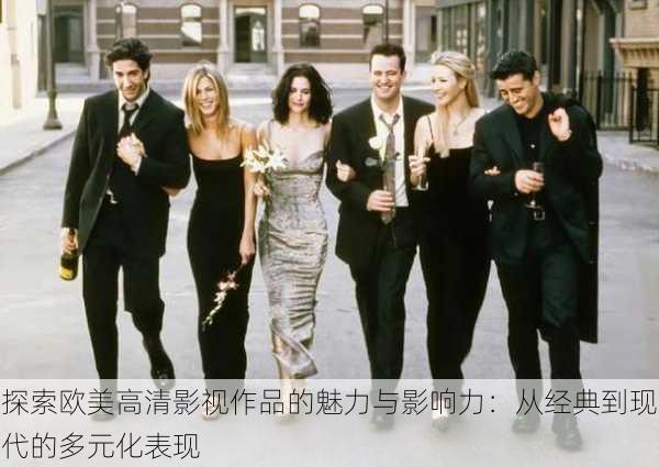 探索欧美高清影视作品的魅力与影响力:从经典到现代的多元化表现
