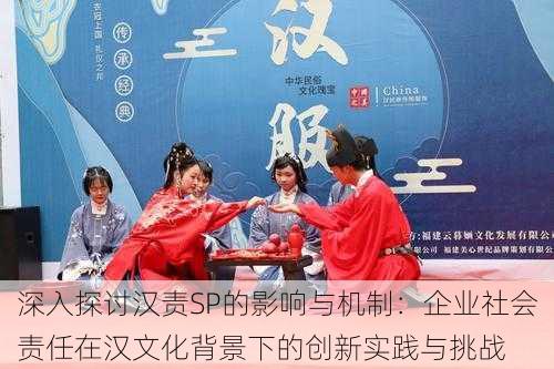 深入探讨汉责SP的影响与机制:企业社会责任在汉文化背景下的创新实践与挑战