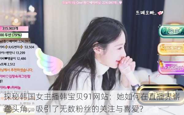探秘韩国女主播韩宝贝91网站:她如何在直播界崭露头角,吸引了无数粉丝的关注与喜爱?