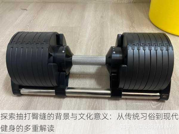探索抽打臀缝的背景与文化意义:从传统习俗到现代健身的多重解读