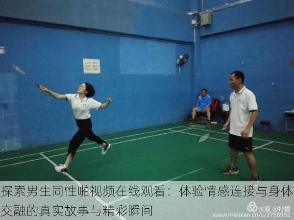 探索男生同性啪视频在线观看:体验情感连接与身体交融的真实故事与精彩瞬间