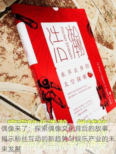 偶像来了:探索偶像文化背后的故事,揭示粉丝互动的新趋势与娱乐产业的未来发展