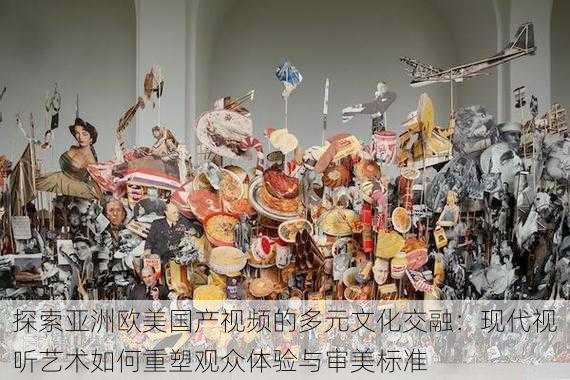 探索亚洲欧美国产视频的多元文化交融:现代视听艺术如何重塑观众体验与审美标准