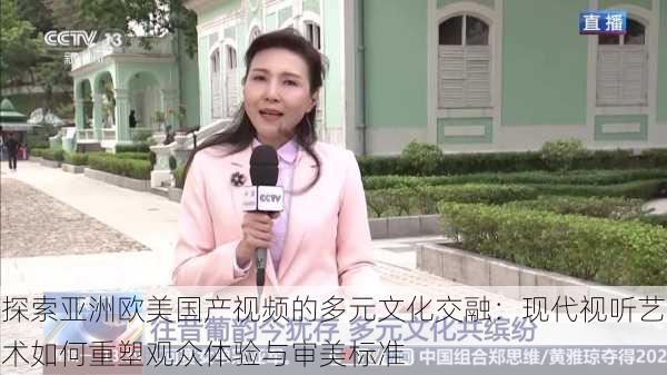探索亚洲欧美国产视频的多元文化交融:现代视听艺术如何重塑观众体验与审美标准