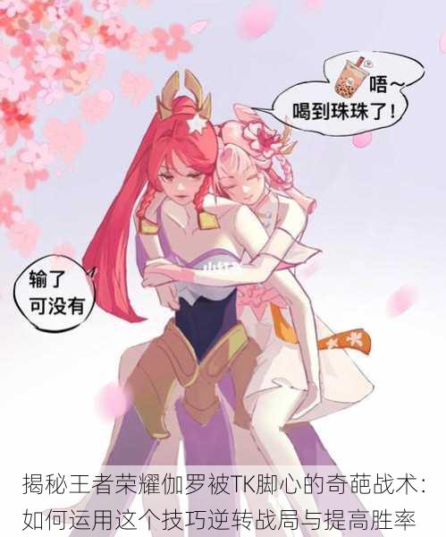 揭秘王者荣耀伽罗被TK脚心的奇葩战术:如何运用这个技巧逆转战局与提高胜率